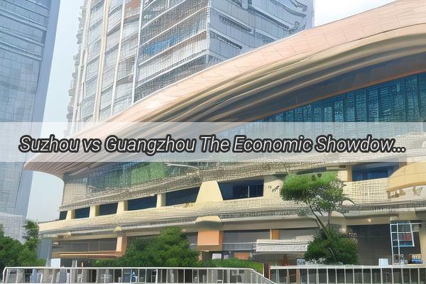 Suzhou vs Guangzhou The Economic Showdown  Who Reigns Supreme in Chinas Financial Landscape